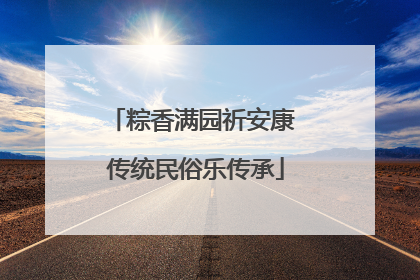 粽香满园祈安康 传统民俗乐传承
