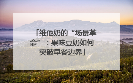 维他奶的“场景革命”：果味豆奶如何突破早餐边界