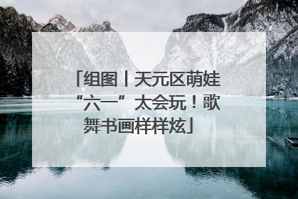 组图丨天元区萌娃“六一”太会玩！歌舞书画样样炫