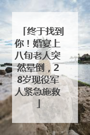 终于找到你！婚宴上八旬老人突然晕倒，28岁现役军人紧急施救