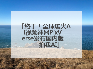 终于！全球爆火AI视频神器PixVerse发布国内版——拍我AI