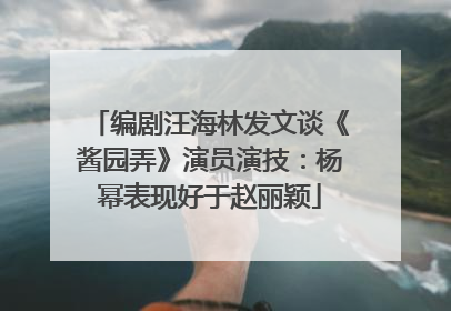 编剧汪海林发文谈《酱园弄》演员演技：杨幂表现好于赵丽颖