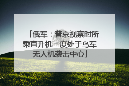 俄军：普京视察时所乘直升机一度处于乌军无人机袭击中心