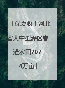保夏收！河北省大中型灌区春灌农田707.4万亩
