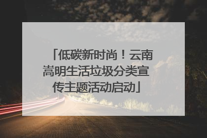 低碳新时尚！云南嵩明生活垃圾分类宣传主题活动启动