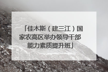 佳木斯（建三江）国家农高区举办领导干部能力素质提升班