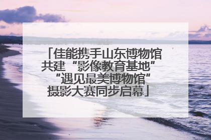 佳能携手山东博物馆共建“影像教育基地” “遇见最美博物馆”摄影大赛同步启幕