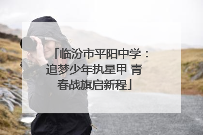 临汾市平阳中学：追梦少年执星甲 青春战旗启新程