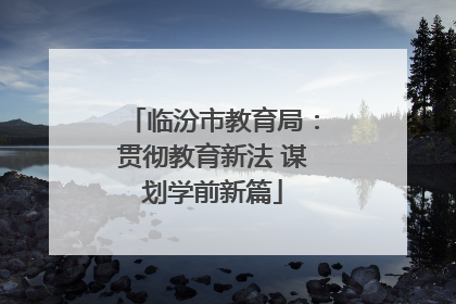 临汾市教育局：贯彻教育新法 谋划学前新篇