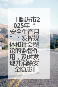 临沂市2025年“安全生产月”：发挥媒体和社会舆论的监督作用，及时发现并消除安全隐患