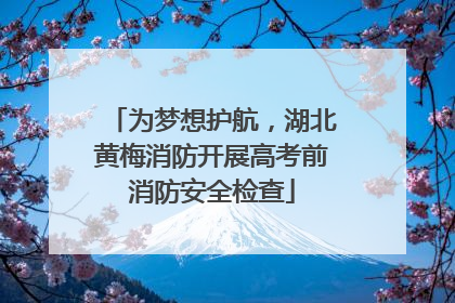 为梦想护航，湖北黄梅消防开展高考前消防安全检查