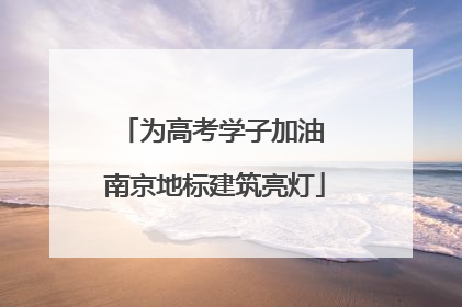 为高考学子加油 南京地标建筑亮灯