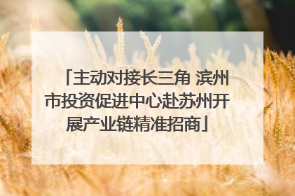 主动对接长三角 滨州市投资促进中心赴苏州开展产业链精准招商