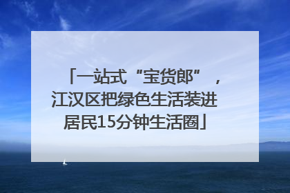 一站式“宝货郎”，江汉区把绿色生活装进居民15分钟生活圈