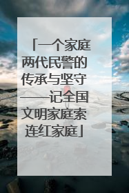 一个家庭两代民警的传承与坚守——记全国文明家庭索连红家庭