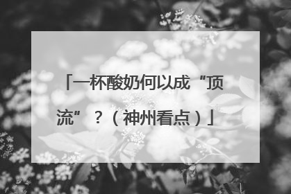 一杯酸奶何以成“顶流”？（神州看点）