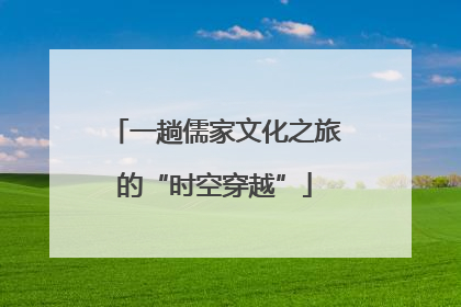 一趟儒家文化之旅的“时空穿越”