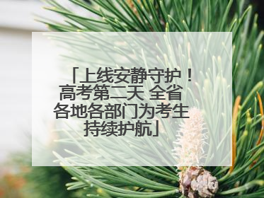 上线安静守护！高考第二天 全省各地各部门为考生持续护航