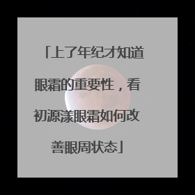 上了年纪才知道眼霜的重要性，看初源漾眼霜如何改善眼周状态