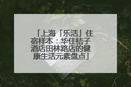 上海「乐活」住宿样本：华住桔子酒店田林路店的健康生活元素盘点