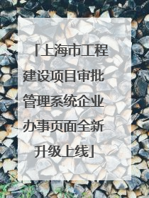 上海市工程建设项目审批管理系统企业办事页面全新升级上线