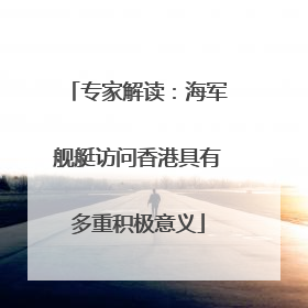 专家解读：海军舰艇访问香港具有多重积极意义