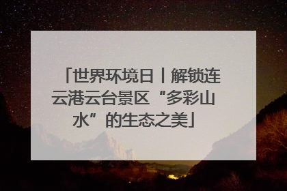 世界环境日丨解锁连云港云台景区“多彩山水”的生态之美