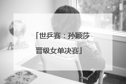 世乒赛：孙颖莎晋级女单决赛