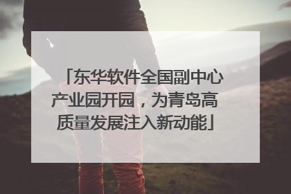 东华软件全国副中心产业园开园，为青岛高质量发展注入新动能