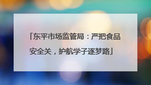 东平市场监管局：严把食品安全关，护航学子逐梦路