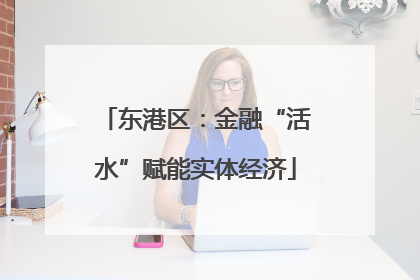东港区：金融“活水”赋能实体经济