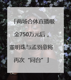 两场合体直播吸金750万元后，董明珠与孟羽童将再次“同台”
