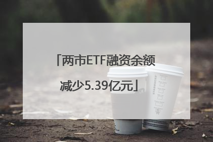 两市ETF融资余额减少5.39亿元