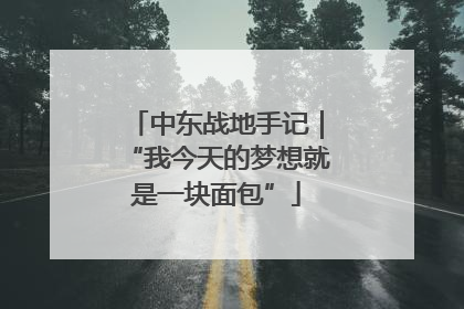 中东战地手记｜“我今天的梦想就是一块面包”