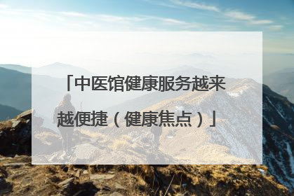 中医馆健康服务越来越便捷（健康焦点）