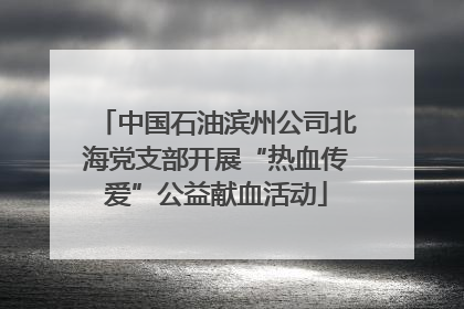 中国石油滨州公司北海党支部开展“热血传爱”公益献血活动