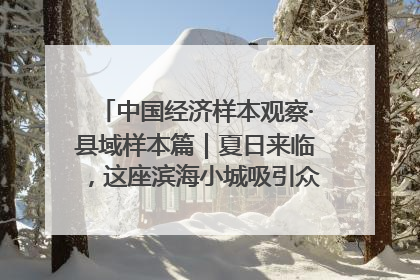 中国经济样本观察·县域样本篇｜夏日来临，这座滨海小城吸引众多年轻人打卡……