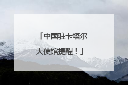中国驻卡塔尔大使馆提醒！