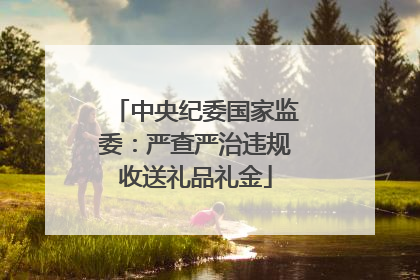 中央纪委国家监委：严查严治违规收送礼品礼金
