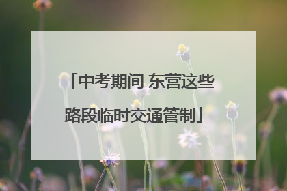 中考期间 东营这些路段临时交通管制