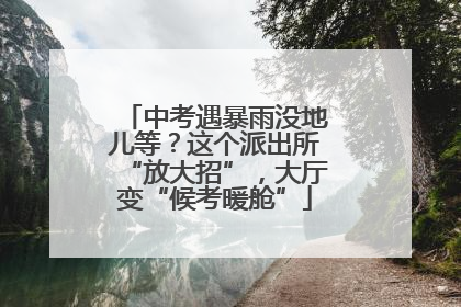 中考遇暴雨没地儿等？这个派出所“放大招”，大厅变“候考暖舱”