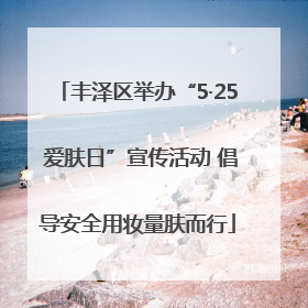 丰泽区举办“5·25 爱肤日”宣传活动 倡导安全用妆量肤而行