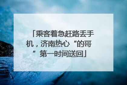 乘客着急赶路丢手机，济南热心“的哥”第一时间送回