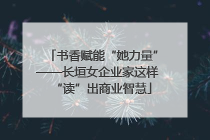 书香赋能“她力量”——长垣女企业家这样“读”出商业智慧