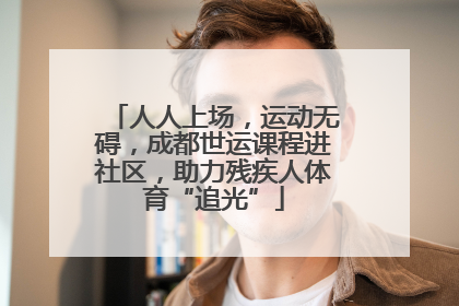 人人上场，运动无碍，成都世运课程进社区，助力残疾人体育“追光”