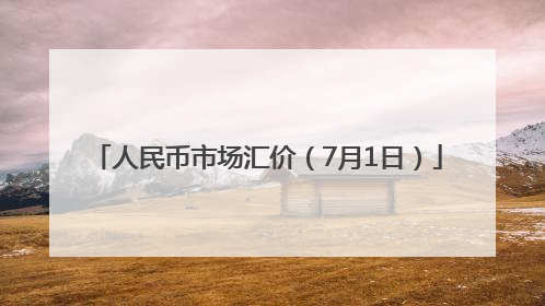 人民币市场汇价（7月1日）