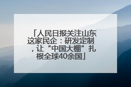人民日报关注山东这家民企：研发定制，让“中国大棚”扎根全球40余国
