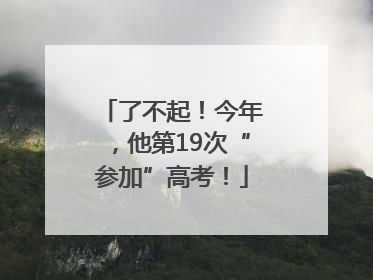 了不起！今年，他第19次“参加”高考！