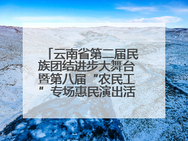 云南省第二届民族团结进步大舞台暨第八届“农民工”专场惠民演出活动启幕