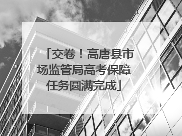 交卷！高唐县市场监管局高考保障任务圆满完成